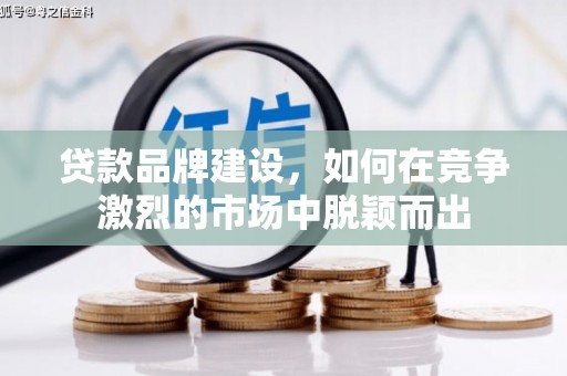 石排贷款品牌建设，如何在竞争激烈的市场中脱颖而出
