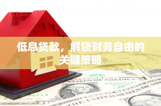 石排低息贷款，解锁财务自由的关键策略