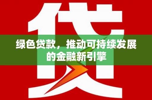 石排绿色贷款，推动可持续发展的金融新引擎