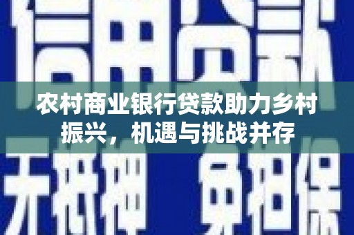 石排农村商业银行贷款助力乡村振兴，机遇与挑战并存