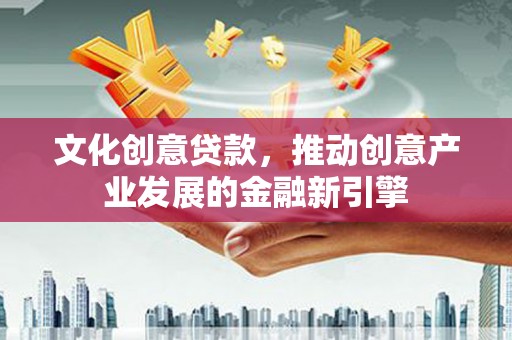 石排文化创意贷款，推动创意产业发展的金融新引擎