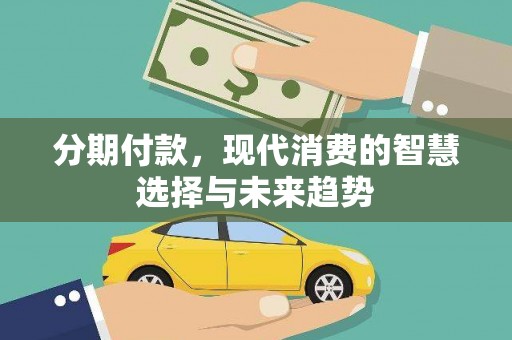 石排分期付款，现代消费的智慧选择与未来趋势