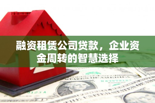 石排融资租赁公司贷款，企业资金周转的智慧选择