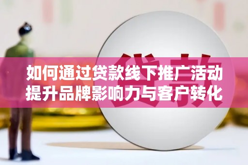 石排如何通过贷款线下推广活动提升品牌影响力与客户转化率