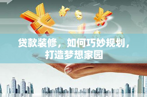 石排贷款装修，如何巧妙规划，打造梦想家园