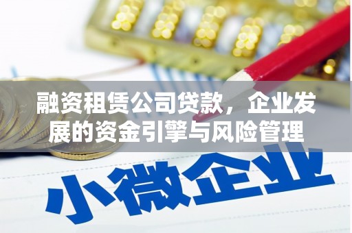 石排融资租赁公司贷款，企业发展的资金引擎与风险管理