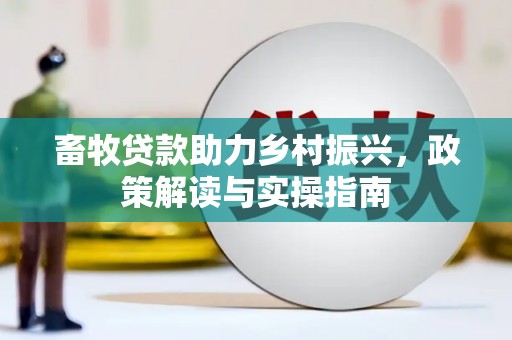 石排畜牧贷款助力乡村振兴，政策解读与实操指南