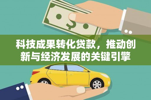 石排科技成果转化贷款，推动创新与经济发展的关键引擎