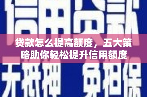 石排贷款怎么提高额度，五大策略助你轻松提升信用额度