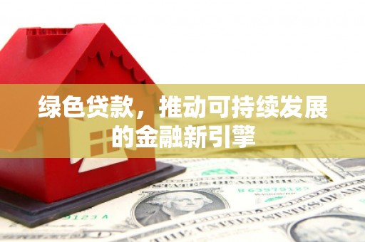 石排绿色贷款，推动可持续发展的金融新引擎