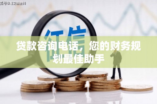 石排贷款咨询电话，您的财务规划最佳助手