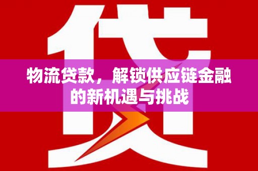 石排物流贷款，解锁供应链金融的新机遇与挑战