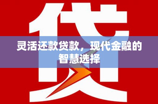 石排灵活还款贷款，现代金融的智慧选择