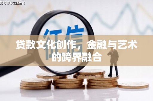 石排贷款文化创作，金融与艺术的跨界融合