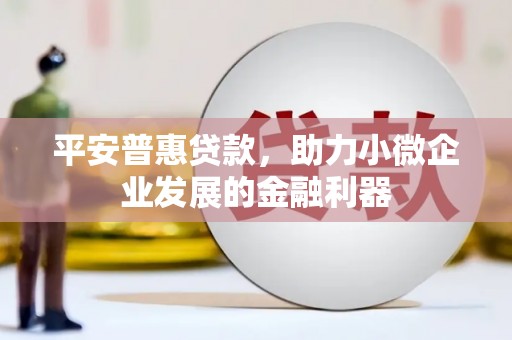 石排平安普惠贷款，助力小微企业发展的金融利器