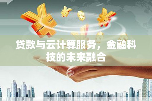 石排贷款与云计算服务，金融科技的未来融合