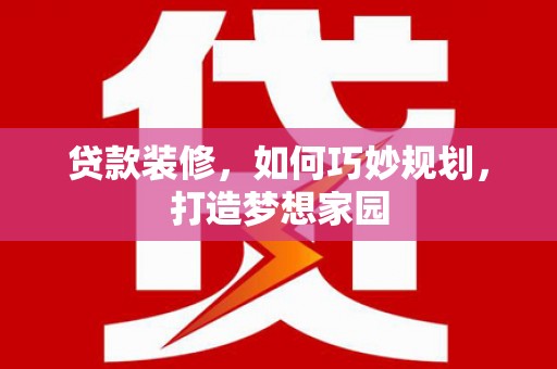 石排贷款装修，如何巧妙规划，打造梦想家园