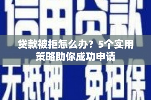 石排贷款被拒怎么办？5个实用策略助你成功申请