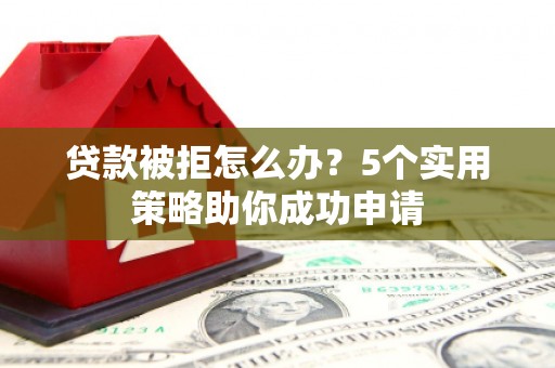 石排贷款被拒怎么办？5个实用策略助你成功申请