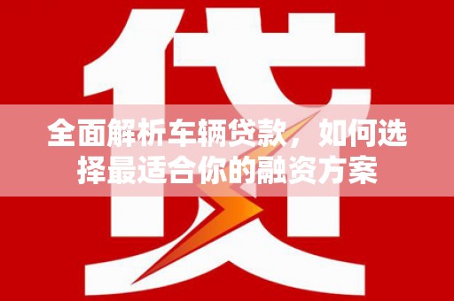 石排全面解析车辆贷款，如何选择最适合你的融资方案