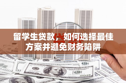 石排留学生贷款，如何选择最佳方案并避免财务陷阱