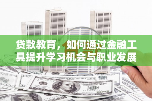 石排贷款教育，如何通过金融工具提升学习机会与职业发展