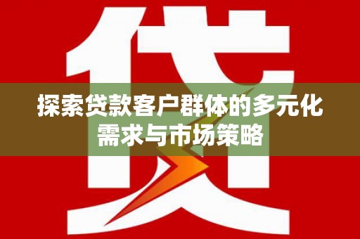 石排探索贷款客户群体的多元化需求与市场策略