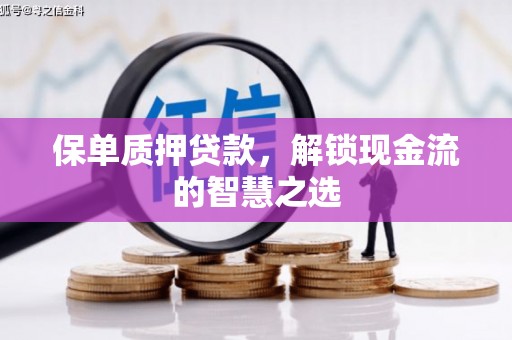石排保单质押贷款，解锁现金流的智慧之选