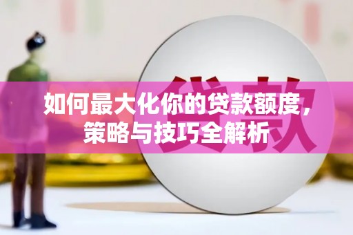 石排如何最大化你的贷款额度，策略与技巧全解析