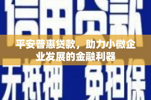 石排平安普惠贷款，助力小微企业发展的金融利器