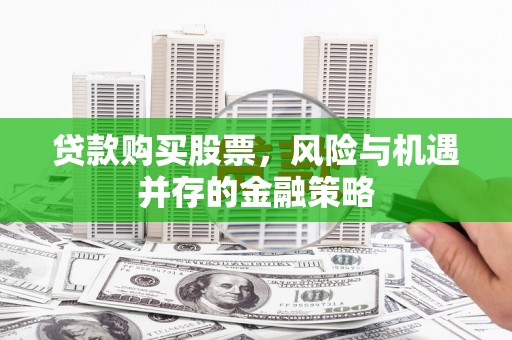 石排贷款购买股票，风险与机遇并存的金融策略