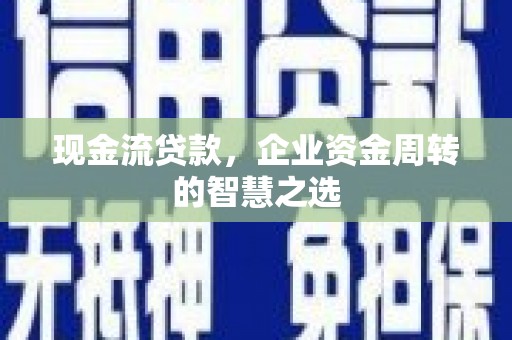 石排现金流贷款，企业资金周转的智慧之选