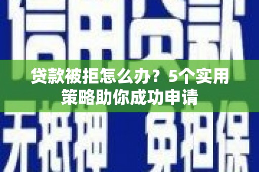 石排贷款被拒怎么办？5个实用策略助你成功申请