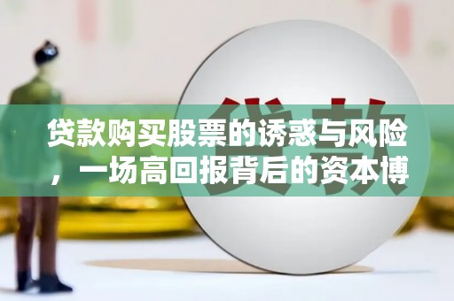 石排贷款购买股票的诱惑与风险，一场高回报背后的资本博弈