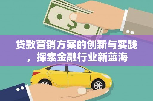 石排贷款营销方案的创新与实践，探索金融行业新蓝海