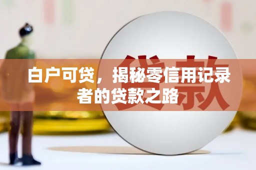 石排白户可贷，揭秘零信用记录者的贷款之路