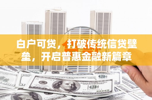 石排白户可贷，打破传统信贷壁垒，开启普惠金融新篇章