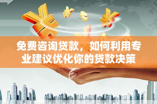 石排免费咨询贷款，如何利用专业建议优化你的贷款决策