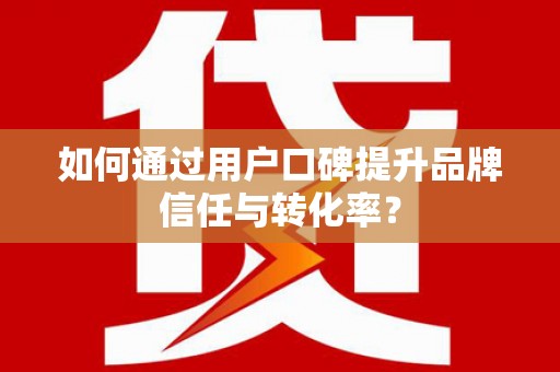 石排如何通过用户口碑提升品牌信任与转化率？
