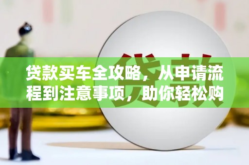 石排贷款买车全攻略，从申请流程到注意事项，助你轻松购车