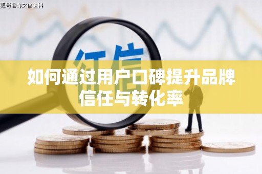 石排如何通过用户口碑提升品牌信任与转化率