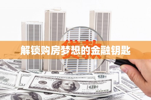 石排解锁购房梦想的金融钥匙