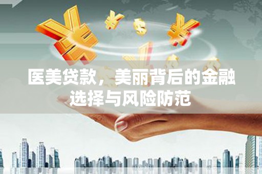 石排医美贷款，美丽背后的金融选择与风险防范
