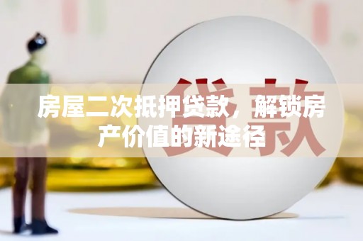 石排房屋二次抵押贷款，解锁房产价值的新途径
