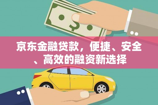 石排京东金融贷款，便捷、安全、高效的融资新选择