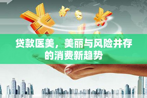 石排贷款医美，美丽与风险并存的消费新趋势