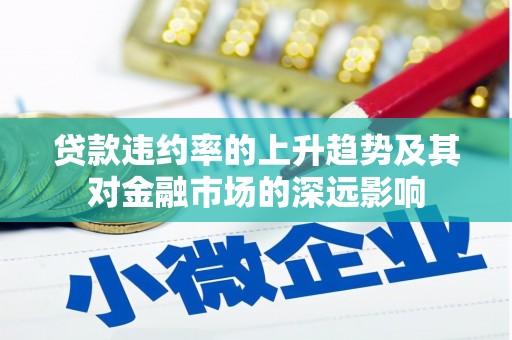 石排贷款违约率的上升趋势及其对金融市场的深远影响